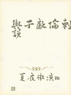 与子敌伦刺激小说