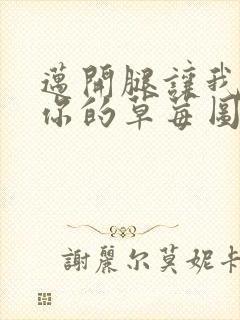 迈开腿让我看看你的草莓图