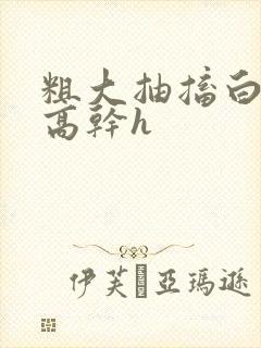 粗大抽搐白浊h高干h封面