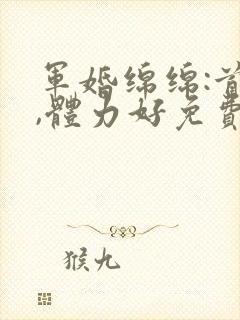 军婚绵绵:首长,体力好免费阅读