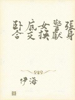 卧底女警张腿迎合交换献身