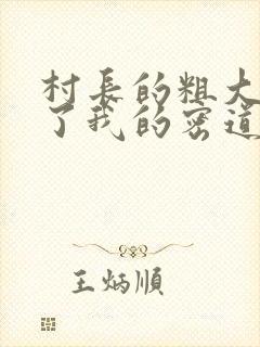 村长的粗大挺进了我的密道