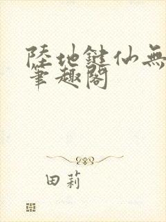 陆地键仙无删减笔趣阁