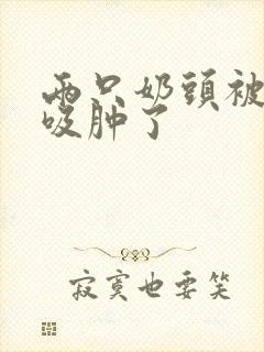 两只奶头被老头吸肿了