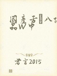 国产舌乚八伦偷品W中