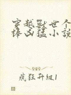 穿越兽世个个巨棒凶猛小说