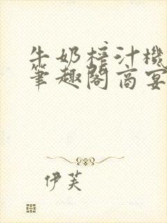 牛奶榨汁机po笔趣阁商宴清