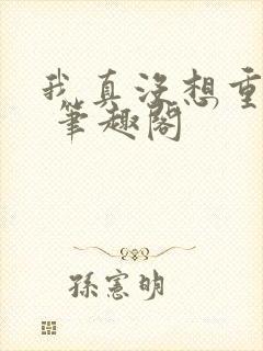 我真没想重生啊 笔趣阁