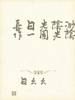 长日光阴渺渺乱作一团光阴似箭