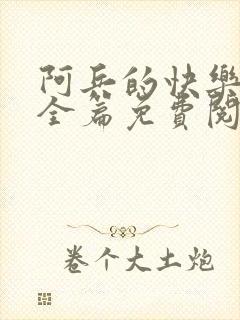 阿兵的快乐生活全篇免费阅读