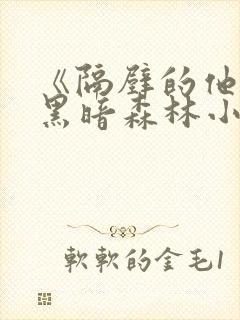 《隔壁的他by黑暗森林小说笔趣》