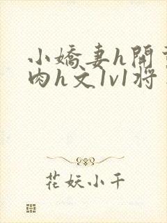 小娇妻h开荤粗肉h文1v1将军