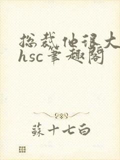 总裁他很大年上hsc笔趣阁