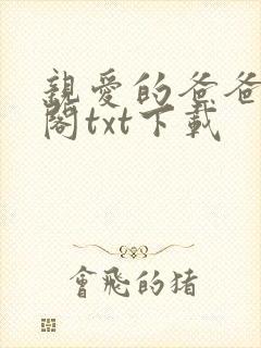 亲爱的爸爸笔趣阁txt下载