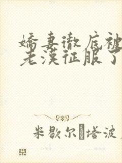 娇妻彻底被门卫老汉征服了