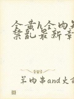 全黄h全肉短篇禁乱最新章节