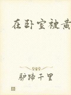 在卧室被黄总干