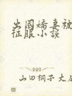 出国娇妻被黑人征服小说