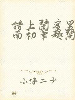 错上闺蜜男友沈南初笔趣阁