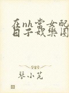 在nh当女配的日子娱乐圈