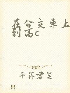 在公交车上被弄到高c