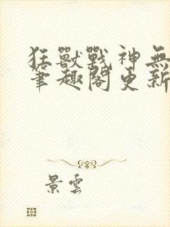 狂兽战神无弹窗笔趣阁更新封面