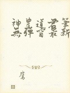 神农道君笔趣阁无弹窗最新章节