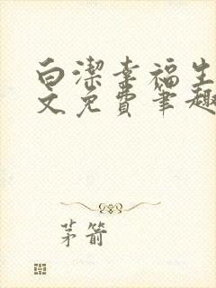 白洁幸福生活全文免费笔趣阁阅读