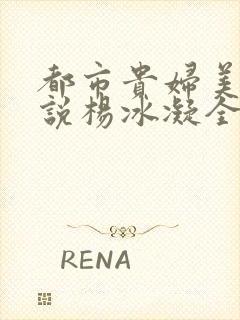 都市贵妇美腿小说杨冰凝全文阅读