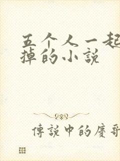 五个人一起会坏掉的小说