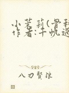 小茉莉(骨科)作者:千帆过尽