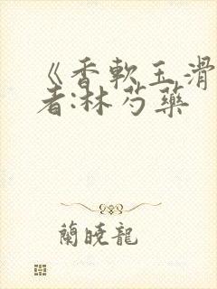 《香软玉滑》作者:林芍药