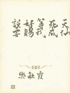 说好等死天官非要赐我成仙笔趣阁