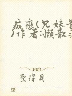 痴恋(兄妹骨科)作者:懒散蒲公英