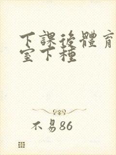 下课后体育器材室下种