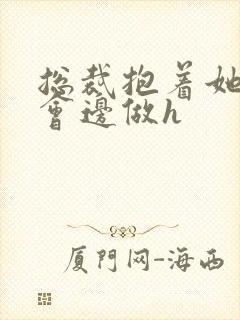 总裁抱着她边开会边做h