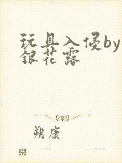 玩具入侵by金银花露