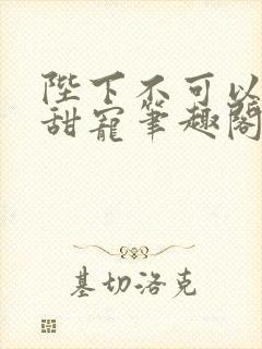 陛下不可以糙汉甜宠笔趣阁