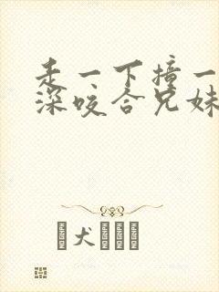 走一下撞一下深深咬合兄妹