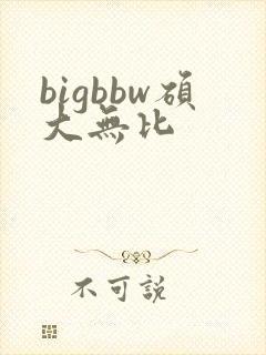 bigbbw硕大无比