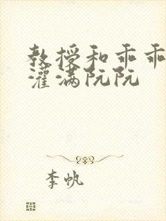 教授和乖乖女H灌满阮阮