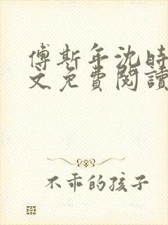 傅斯年沈时微全文免费阅读笔趣阁