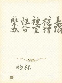 双性被校长抱进办公室糟蹋