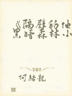 《隔壁的他by黑暗森林小说笔趣》
