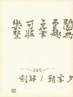 乐可免费阅读完整版笔趣无弹窗下载