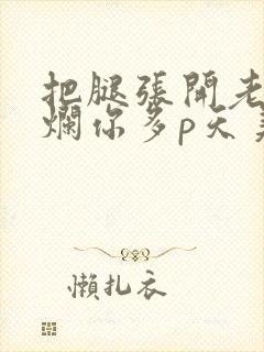 把腿张开老子臊烂你多p天美传媒封面