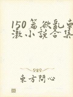 150篇欲乱刺激小说合集封面