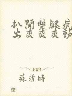 扒开双腿疯狂进出爽爽爽动态照片