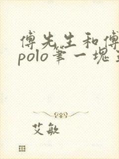 傅先生和傅太太polo笔一块五花肉