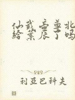 仙武帝尊北圣嫁给叶辰了吗